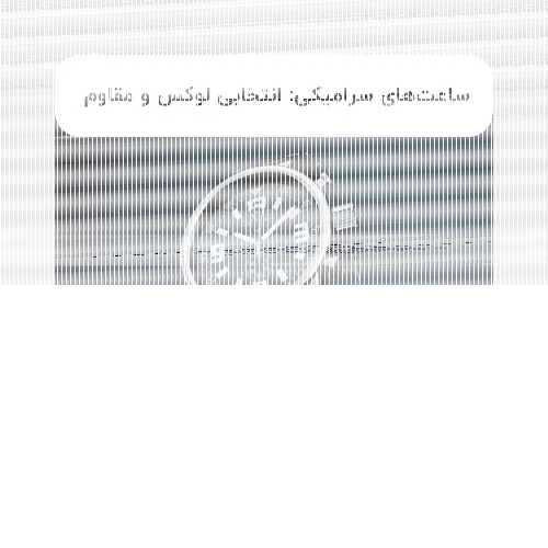 ساعت‌های سرامیکی: انتخابی لوکس و مقاوم برای علاقمندان به ساعت